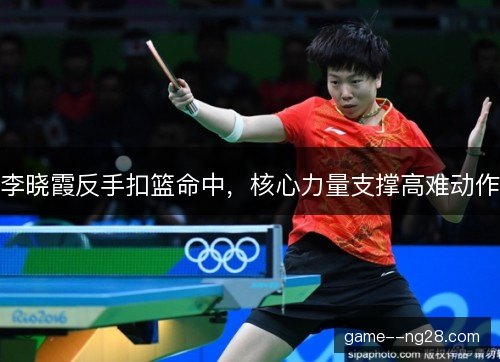 李晓霞反手扣篮命中，核心力量支撑高难动作